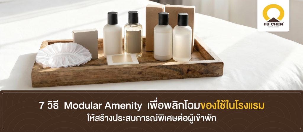 7 วิธี  Modular Amenity  เพื่อพลิกโฉมของใช้ในโรงแรมให้สร้างประสบการณ์พิเศษต่อผู้เข้าพัก