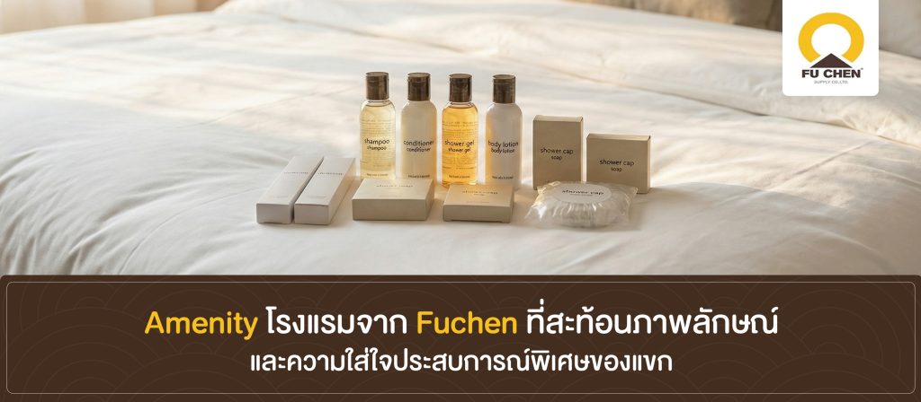 Amenity โรงแรมจาก Fuchen ที่สะท้อนภาพลักษณ์และความใส่ใจประสบการณ์พิเศษของแขก