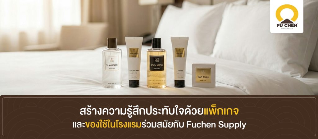 สร้างความรู้สึกประทับใจด้วยแพ็กเกจและของใช้ในโรงแรมร่วมสมัยกับ Fuchen Supply