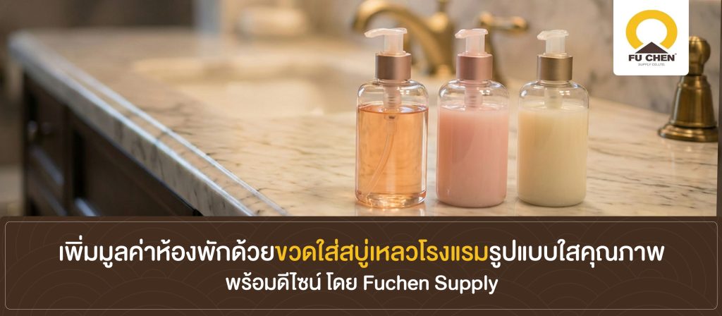 เพิ่มมูลค่าห้องพักด้วยขวดใส่สบู่เหลวโรงแรมรูปแบบใสคุณภาพ พร้อมดีไซน์ โดย Fuchen Supply