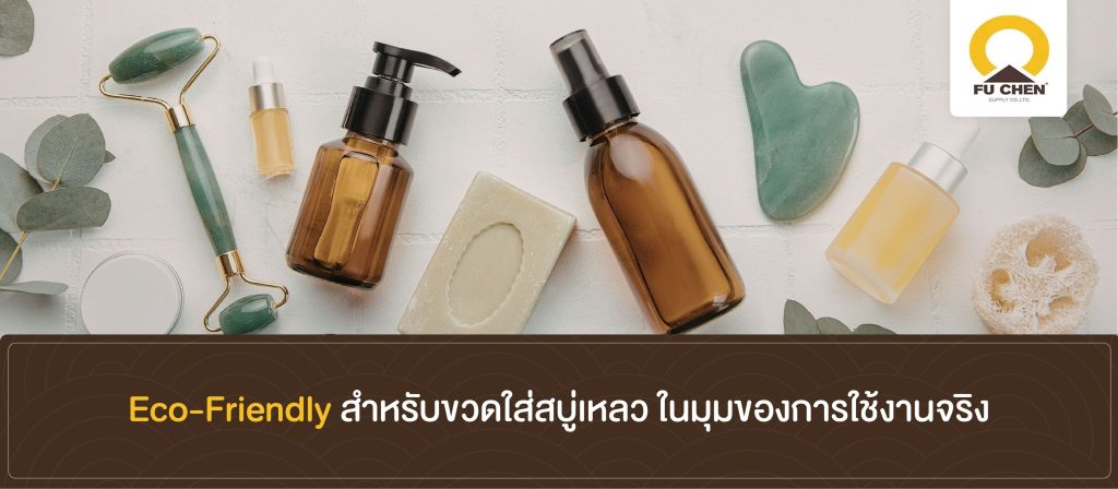 Eco-Friendly สำหรับขวดใส่สบู่เหลว ในมุมของการใช้งานจริง